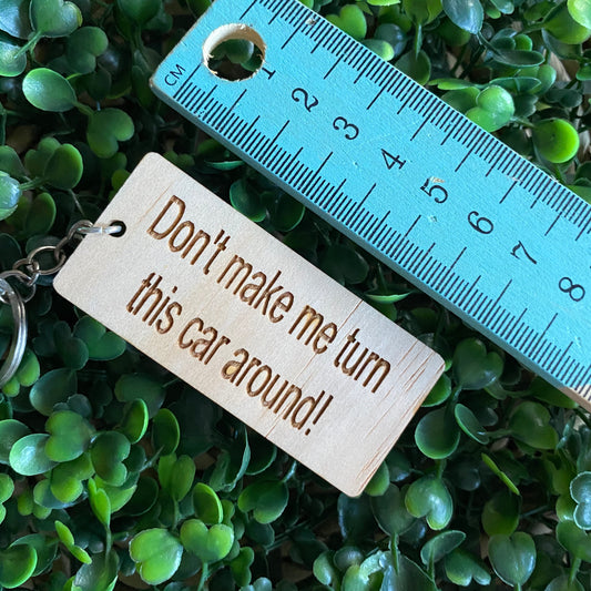 "Don't make me turn this car around!" Quirky Timber Keyring - Laser Cut & Etched on Timber with Silvertone Hardware finished with a LLL Logo Tag.