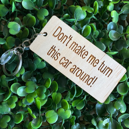 "Don't make me turn this car around!" Quirky Timber Keyring - Laser Cut & Etched on Timber with Silvertone Hardware finished with a LLL Logo Tag.